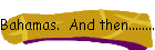 Bahamas.  And then.........